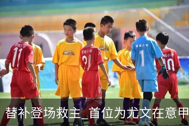 替补登场救主 首位为尤文在意甲进球的01后球员产生